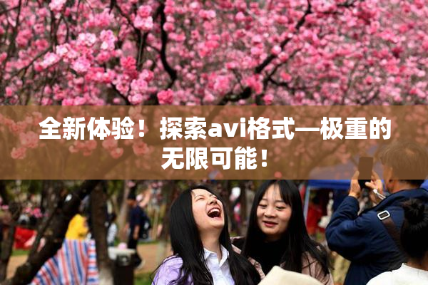 全新体验！探索avi格式―极重的无限可能！