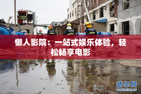 懒人影院：一站式娱乐体验，轻松畅享电影
