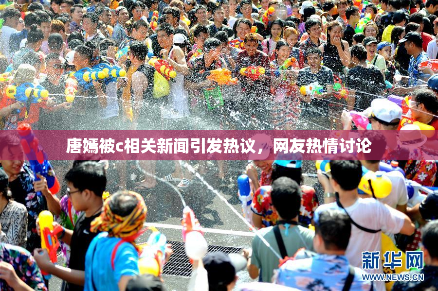 唐嫣被c相关新闻引发热议，网友热情讨论