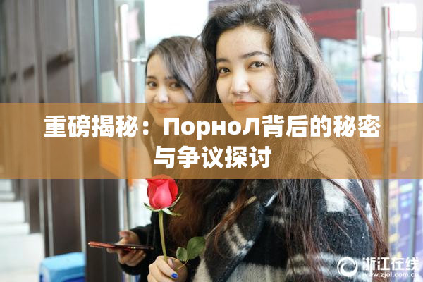 重磅揭秘：ПорноЛ背后的秘密与争议探讨