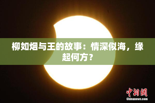 柳如烟与王的故事：情深似海，缘起何方？
