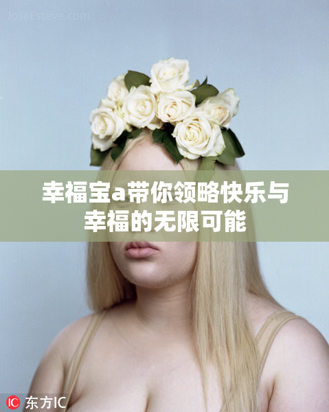幸福宝a带你领略快乐与幸福的无限可能