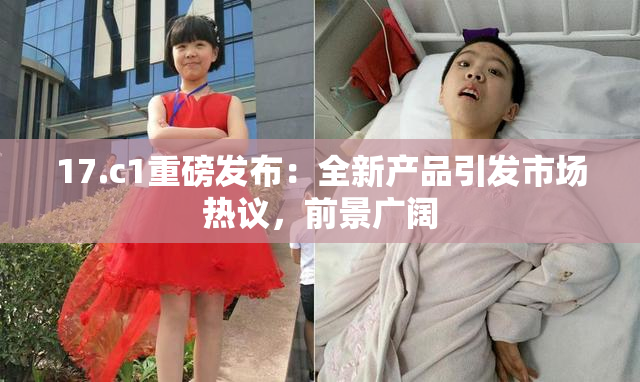 17.c1重磅发布：全新产品引发市场热议，前景广阔