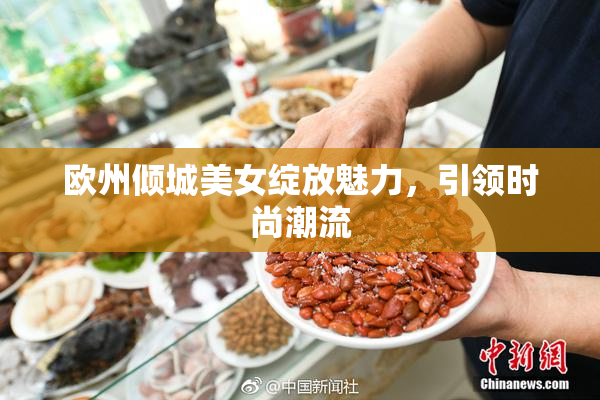 欧州倾城美女绽放魅力，引领时尚潮流