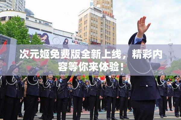 次元姬免费版全新上线，精彩内容等你来体验！