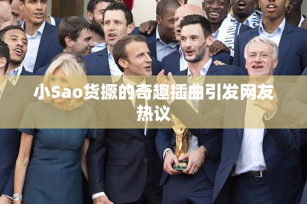 小Sao货撅的奇趣插曲引发网友热议