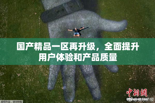 国产精品一区再升级，全面提升用户体验和产品质量