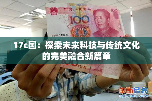 17c国：探索未来科技与传统文化的完美融合新篇章
