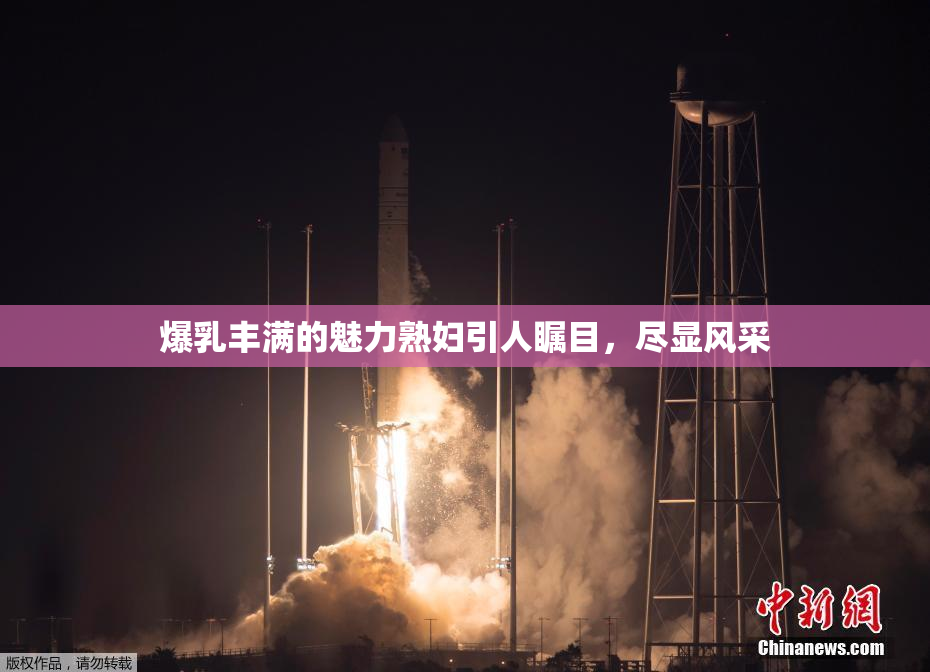 爆乳丰满的魅力熟妇引人瞩目，尽显风采