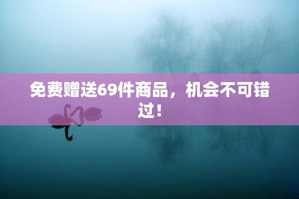 免费赠送69件商品，机会不可错过！