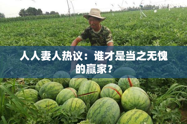 人人妻人热议：谁才是当之无愧的赢家？