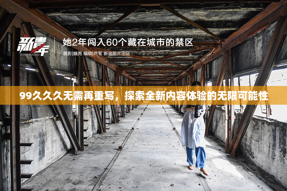 99久久久无需再重写，探索全新内容体验的无限可能性
