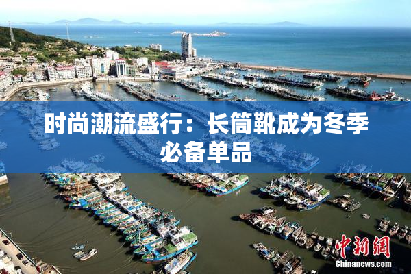 时尚潮流盛行：长筒靴成为冬季必备单品