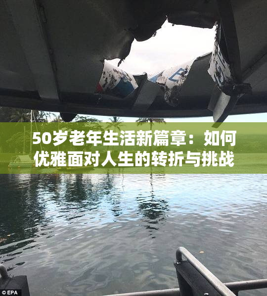 50岁老年生活新篇章：如何优雅面对人生的转折与挑战