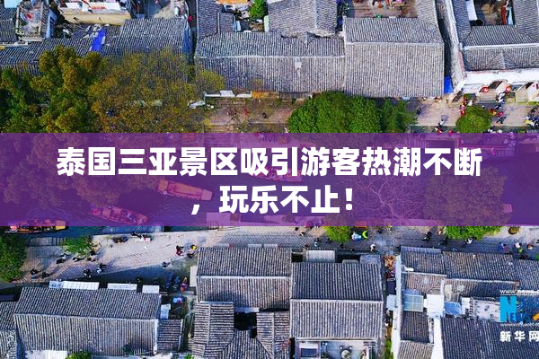 泰国三亚景区吸引游客热潮不断，玩乐不止！