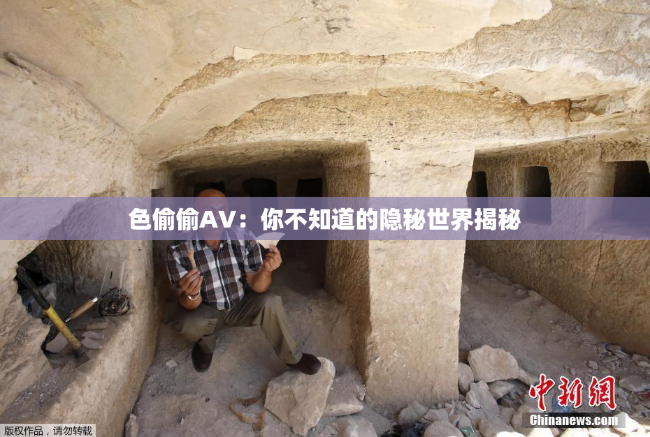 色偷偷AV：你不知道的隐秘世界揭秘