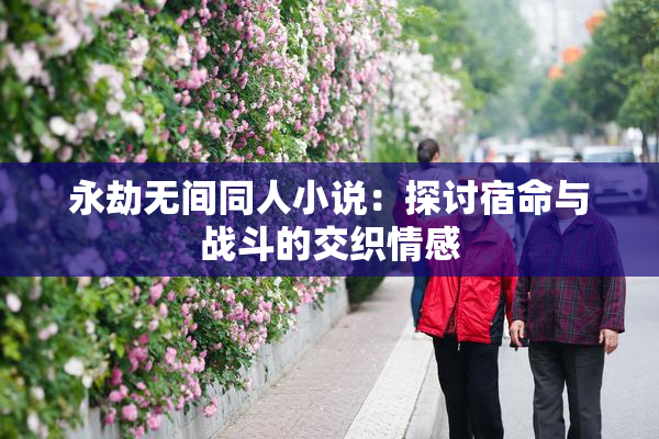 永劫无间同人小说：探讨宿命与战斗的交织情感