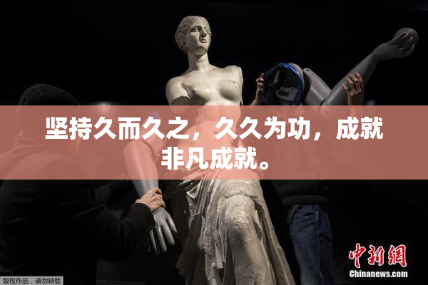 坚持久而久之，久久为功，成就非凡成就。
