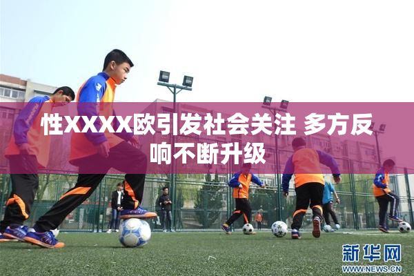 性XXXX欧引发社会关注 多方反响不断升级