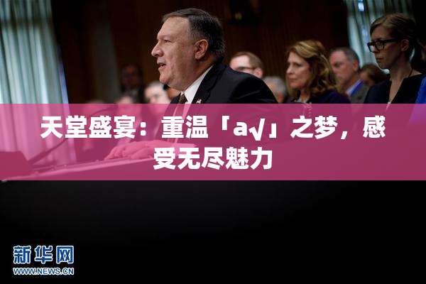 天堂盛宴：重温「а√」之梦，感受无尽魅力