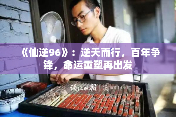《仙逆96》：逆天而行，百年争锋，命运重塑再出发