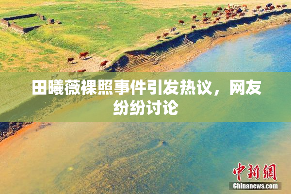 田曦薇裸照事件引发热议，网友纷纷讨论