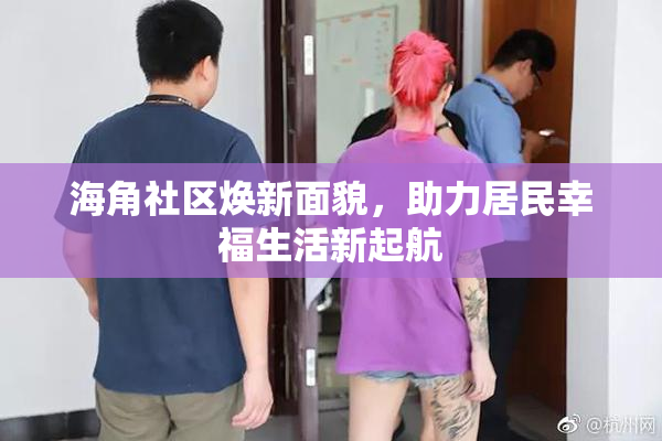 海角社区焕新面貌，助力居民幸福生活新起航
