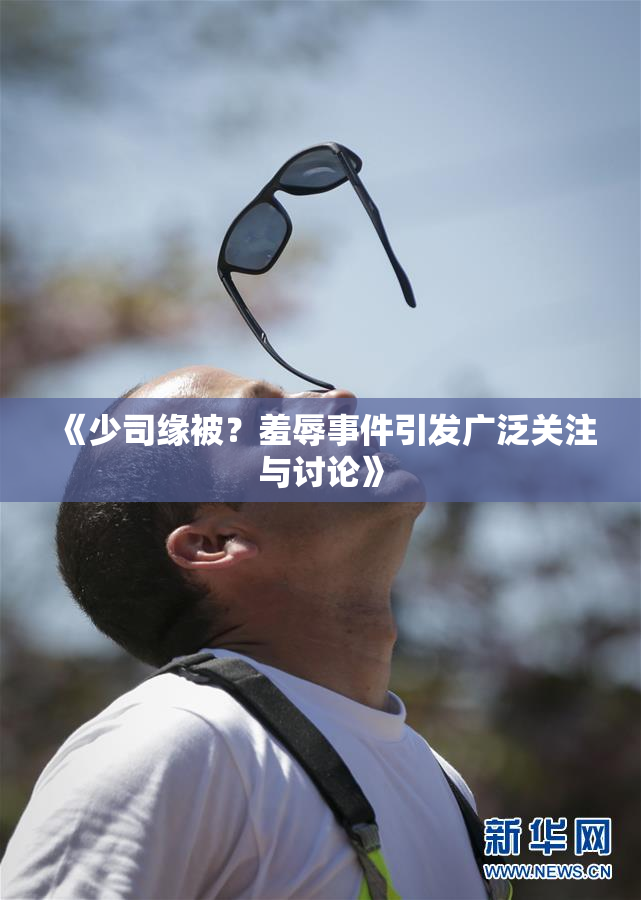 《少司缘被？羞辱事件引发广泛关注与讨论》