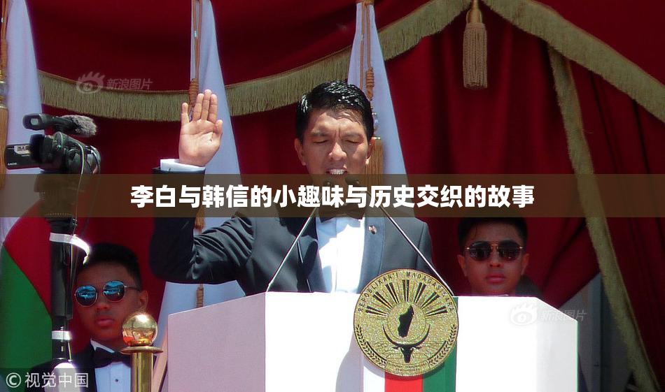 李白与韩信的小趣味与历史交织的故事
