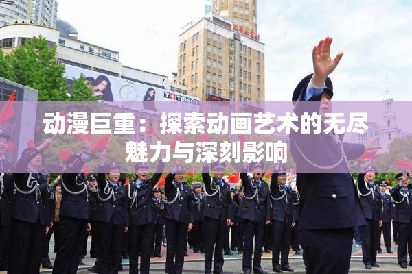 动漫巨重：探索动画艺术的无尽魅力与深刻影响