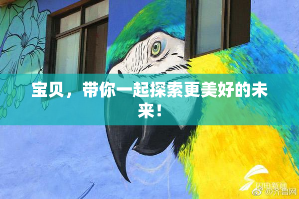 宝贝，带你一起探索更美好的未来！