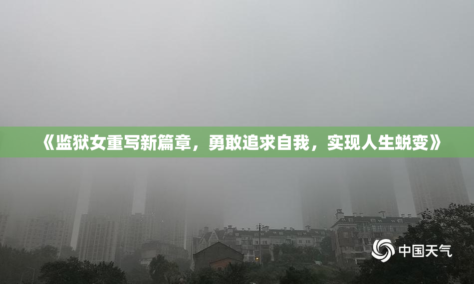《监狱女重写新篇章，勇敢追求自我，实现人生蜕变》