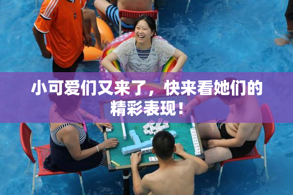 小可爱们又来了，快来看她们的精彩表现！