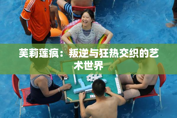 芙莉莲疯：叛逆与狂热交织的艺术世界