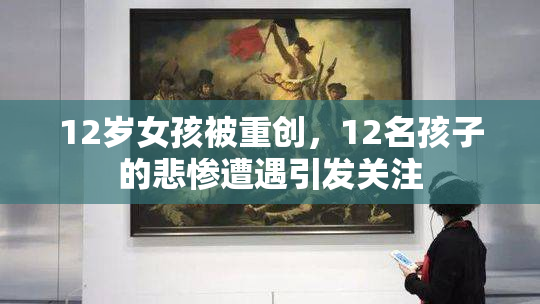 12岁女孩被重创，12名孩子的悲惨遭遇引发关注
