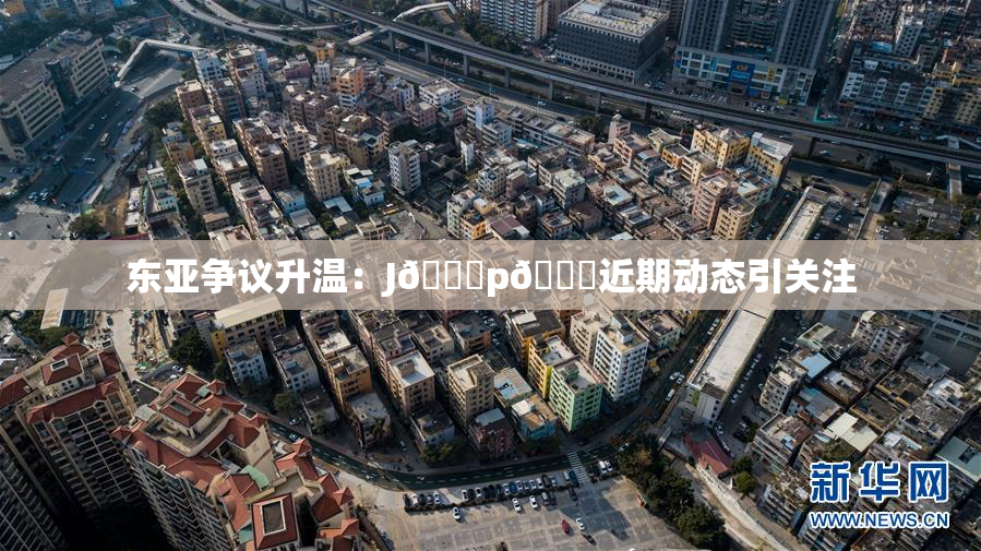 东亚争议升温：J🈚p🈚近期动态引关注