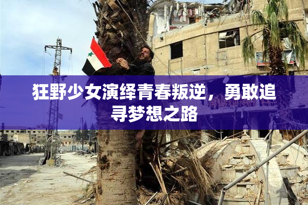 狂野少女演绎青春叛逆，勇敢追寻梦想之路