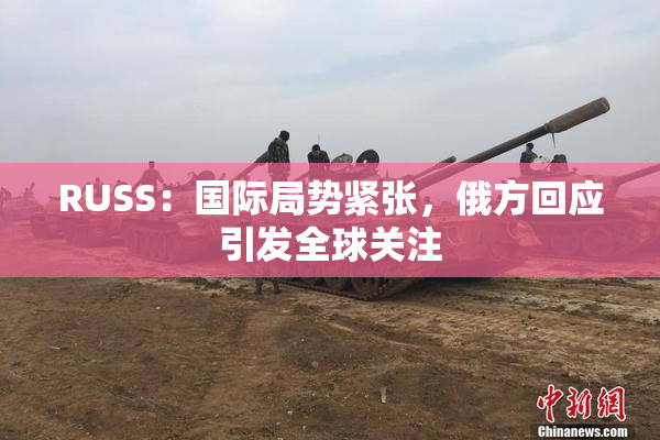 RUSS：国际局势紧张，俄方回应引发全球关注