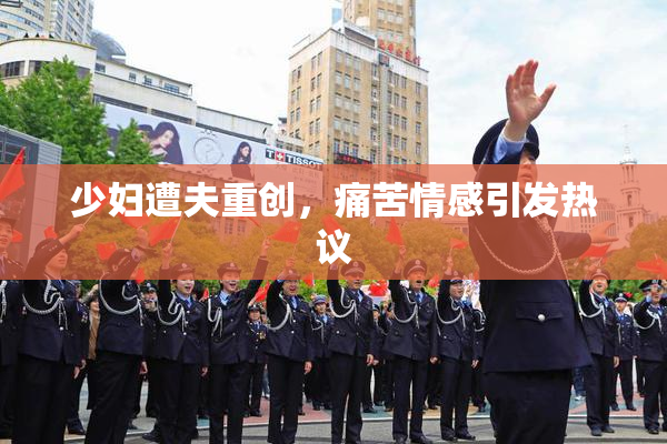 少妇遭夫重创，痛苦情感引发热议