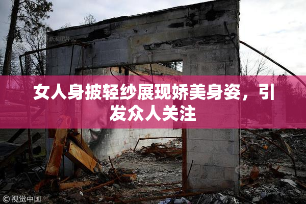 女人身披轻纱展现娇美身姿，引发众人关注