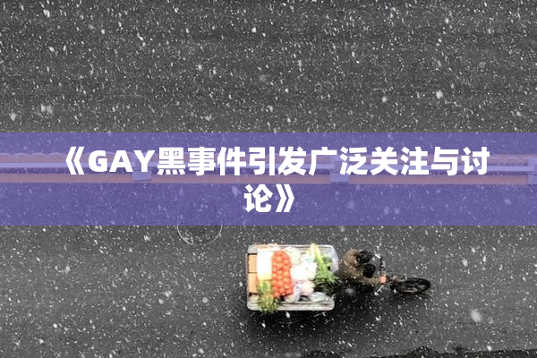 《GAY黑事件引发广泛关注与讨论》