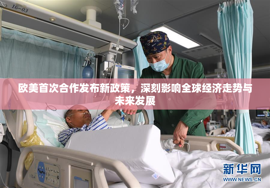 欧美首次合作发布新政策，深刻影响全球经济走势与未来发展