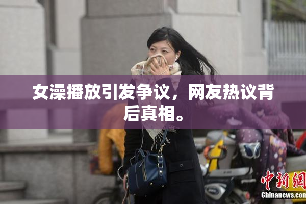女澡播放引发争议，网友热议背后真相。