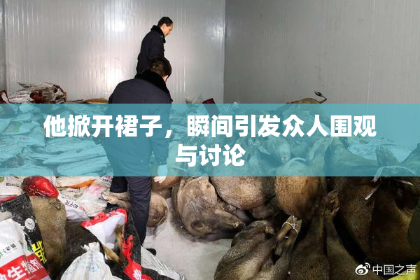 他掀开裙子，瞬间引发众人围观与讨论