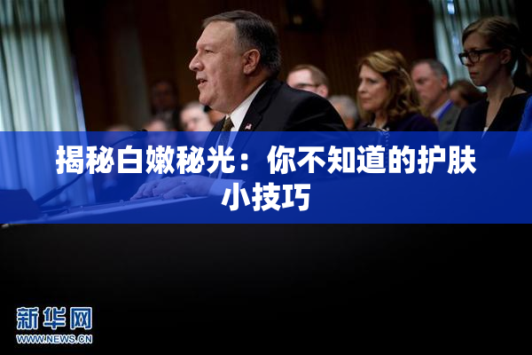 揭秘白嫩秘光：你不知道的护肤小技巧