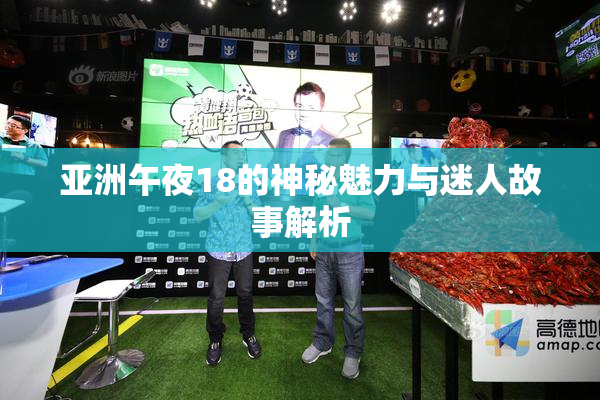 亚洲午夜18的神秘魅力与迷人故事解析