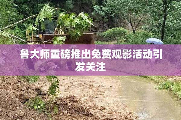 鲁大师重磅推出免费观影活动引发关注
