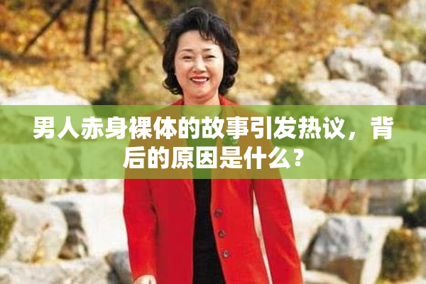 男人赤身裸体的故事引发热议，背后的原因是什么？