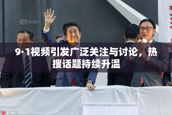 9·1视频引发广泛关注与讨论，热搜话题持续升温