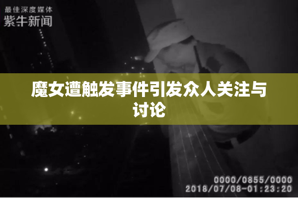 魔女遭触发事件引发众人关注与讨论